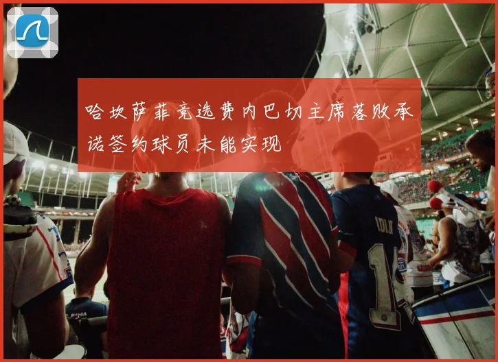 哈坎萨菲竞选费内巴切主席落败承诺签约球员未能实现