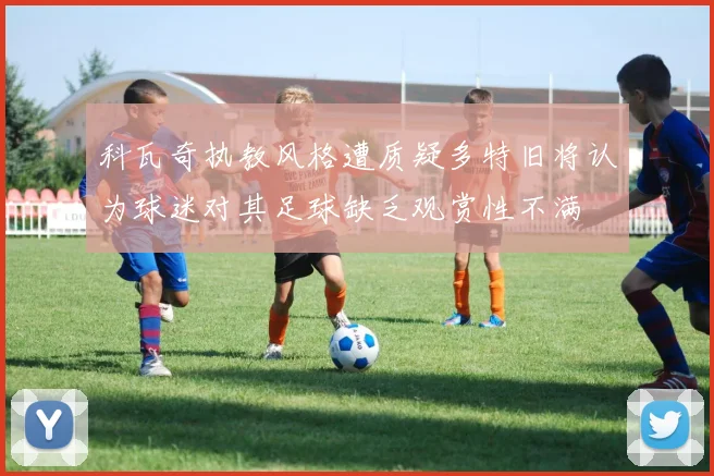 科瓦奇执教风格遭质疑多特旧将认为球迷对其足球缺乏观赏性不满
