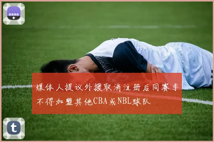 媒体人提议外援取消注册后同赛季不得加盟其他CBA或NBL球队
