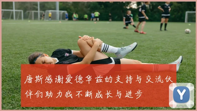 唐斯感谢爱德华兹的支持与交流伙伴们助力我不断成长与进步