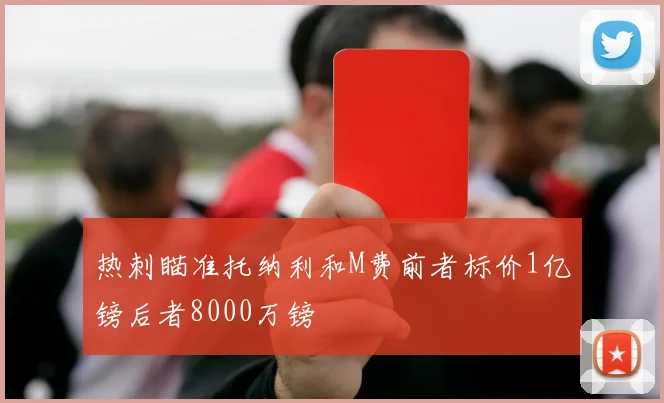 热刺瞄准托纳利和M费前者标价1亿镑后者8000万镑